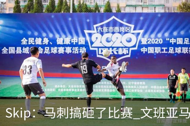 Skip：马刺搞砸了比赛 文班亚马就像詹姆斯一样没有关键基因